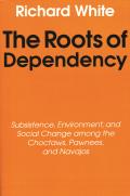 The Roots of Dependency: Subsistance, Environment, and Social Change Among the Choctaws, Pawnees, and Navajos