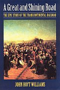 Great & Shining Road The Epic Story of the Transcontinental Railroad