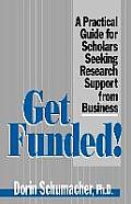 Get Funded!: A Practical Guide for Scholars Seeking Research Support from Business