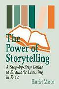 The Power of Storytelling: A Step-By-Step Guide to Dramatic Learning in K-12