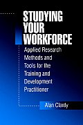 Studying Your Workforce: Applied Research Methods and Tools for the Training and Development Practitioner
