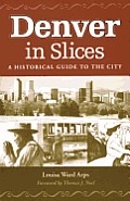 Denver In Slices: A Historical Guide to the City