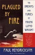 Plagued by Fire The Dreams & Furies of Frank Lloyd Wright