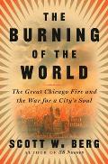 Burning of the World The Great Chicago Fire & the War for a Citys Soul