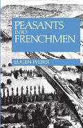 Peasants Into Frenchmen The Modernization of Rural France 1870 1914