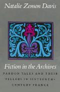 Fiction in the Archives Pardon Tales & Their Tellers in Sixteenth Century France