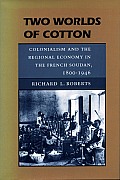 Two Worlds of Cotton: Colonialism and the Regional Economy in the French Soudan, 1800-1946