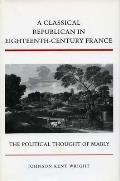 Classical Republican in Eighteenth Century France The Political Thought of Mably