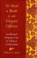 To Steal a Book Is an Elegant Offense: Intellectual Property Law in Chinese Civilization