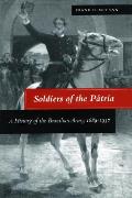 Soldiers of the P?tria: A History of the Brazilian Army, 1889-1937