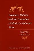 Peasants, Politics, and the Formation of Mexico's National State: Guerrero, 1800-1857