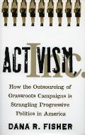 Activism Inc How the Outsourcing of Grassroots Campaigns Is Strangling Progressive Politics in America