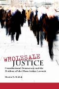 Wholesale Justice: Constitutional Democracy and the Problem of the Class Action Lawsuit