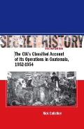 Secret History The CIAs Classified Account of Its Operations in Guatemala 1952 1954