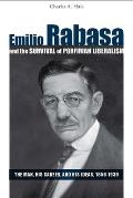 Emilio Rabasa and the Survival of Porfirian Liberalism: The Man, His Career, and His Ideas, 1856-1930
