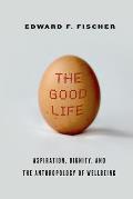 Good Life Aspiration Dignity & The Anthropology Of Wellbeing