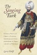 The Singing Turk: Ottoman Power and Operatic Emotions on the European Stage from the Siege of Vienna to the Age of Napoleon