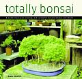 Totally Bonsai A Guide to Growing Shaping & Caring for Miniature Trees & Shrubs