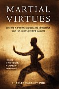 Martial Virtues Lessons in Wisdom Courage & Compassion from the Worlds Greatest Warriors