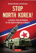 Stop North Korea A Radical New Approach to Solving the North Korea Standoff