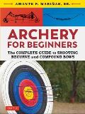 Archery for Beginners the Complete Guide to Shooting Recurve & Compound Bows