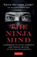 The Ninja Mind: Harnessing the Mental Strength and Physical Abilities of the Ninjutsu Masters