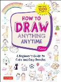 How to Draw Anything Anytime A Beginners Guide to Cute & Easy Doodles over 1000 illustrations