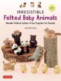 Irresistible Felted Baby Animals Needle Felted Cuties from Puppies to Pandas