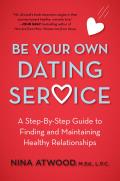 Be Your Own Dating Service A Step By Step Guide to Finding & Maintaining Healthy Relationships