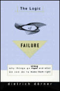 Logic of Failure Why Things Go Wrong & What We Can Do to Make Them Right