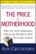Price of Motherhood Why the Most Important Job in the World Is Still the Least Valued