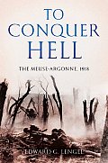 To Conquer Hell The Meuse Argonne 1918