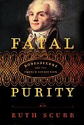 Fatal Purity Robespierre & the French Revolution