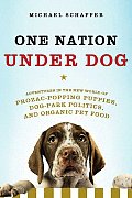 One Nation Under Dog Adventures in the New World of Prozac Popping Puppies Dog Park Politics & Organic Pet Food
