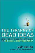 Tyranny of Dead Ideas Letting Go of the Old Ways of Thinking to Unleash a New Prosperity