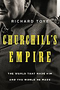 Churchills Empire The World That Made Him & the World He Made