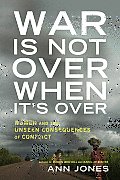 War Is Not Over When Its Over Women & the Unseen Consequences of Conflict