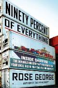 Ninety Percent of Everything Inside Shipping the Invisible Industry That Puts Clothes on Your Back Gas in Your Car & Food on Your Plate