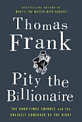 Pity the Billionaire The Hard Times Swindle & the Unlikely Comeback of the Right