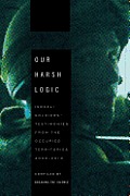 Our Harsh Logic Israeli Soldiers Testimonies from the Occupied Territories 2000 2010