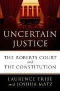 Uncertain Justice The Roberts Court & the Constitution