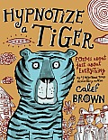 Hypnotize a Tiger: Poems about Just about Everything