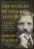 Worlds of Sholem Aleichem The Remarkable Life & Afterlife of the Man Who Created Tevye