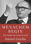 Menachem Begin The Battle for Israels Soul