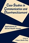 Case Studies in Communication and Disenfranchisement: Applications To Social Health Issues