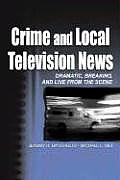 Crime and Local Television News: Dramatic, Breaking, and Live From the Scene