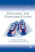Educating the Consumer-citizen: A History of the Marriage of Schools, Advertising, and Media