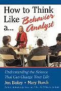 How to Think Like a Behavior Analyst Understanding the Science That Can Change Your Life