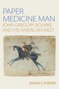 Paper Medicine Man: John Gregory Bourke and His American West
