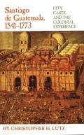 Santiago de Guatemala 1541 1773 City Caste & the Colonial Experience
